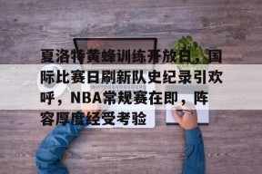 爱游戏中国-关于夏洛特黄蜂训练开放日，国际比赛日刷新队史纪录引欢呼，NBA常规赛在即，阵容厚度经受考验的信息